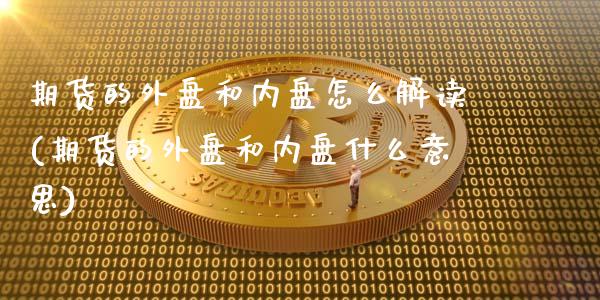 期货的外盘和内盘怎么解读(期货的外盘和内盘什么意思)_https://www.londai.com_期货投资_第1张