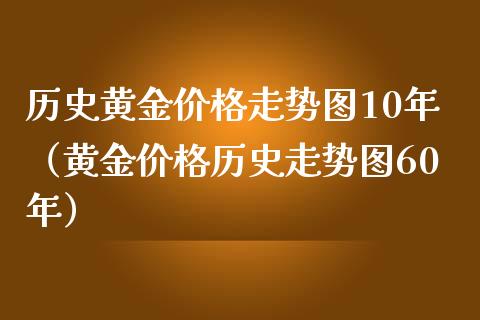 历史黄金价格走势图10年（黄金价格历史走势图60年）_https://www.londai.com_期货投资_第1张