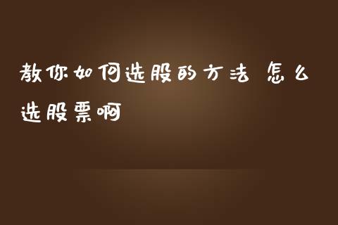 教你如何选股的方法 怎么选股票啊_https://www.londai.com_股票投资_第1张