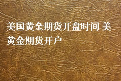 美国黄金期货开盘时间 美黄金期货开户_https://www.londai.com_期货投资_第1张