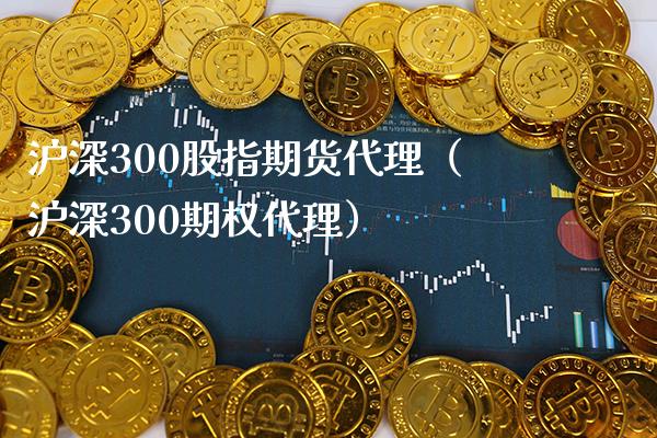 沪深300股指期货代理（沪深300期权代理）_https://www.londai.com_期货投资_第1张