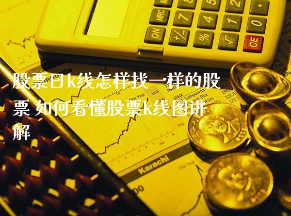 股票日k线怎样找一样的股票 如何看懂股票k线图讲解_https://www.londai.com_股票投资_第1张