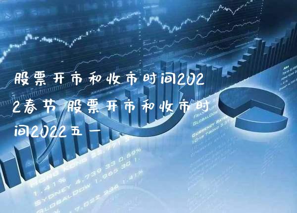 股票开市和收市时间2022春节 股票开市和收市时间2022五一_https://www.londai.com_股票投资_第1张