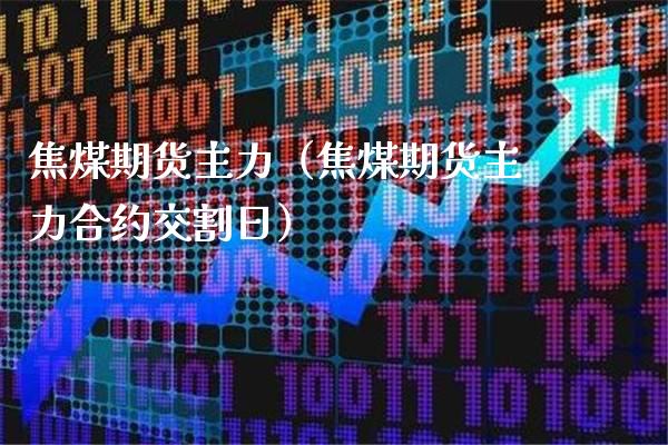 焦煤期货主力（焦煤期货主力合约交割日）_https://www.londai.com_期货投资_第1张