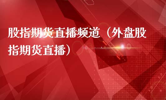 股指期货直播频道（外盘股指期货直播）_https://www.londai.com_期货投资_第1张