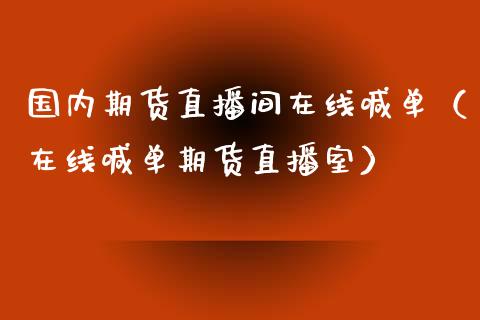 国内期货直播间在线喊单（在线喊单期货直播室）_https://www.londai.com_期货投资_第1张