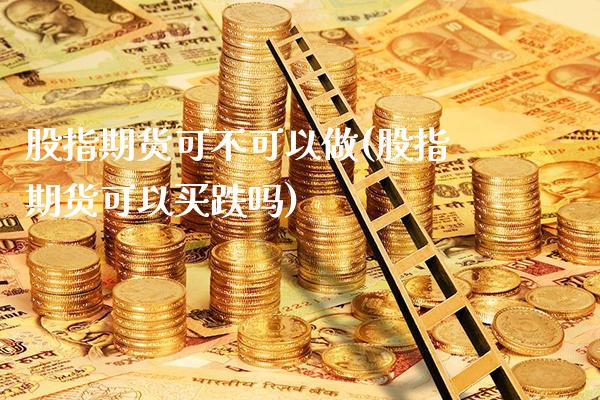 股指期货可不可以做(股指期货可以买跌吗)_https://www.londai.com_期货投资_第1张