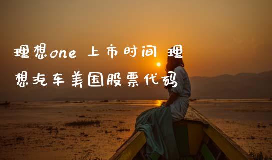 理想one 上市时间 理想汽车美国股票代码_https://www.londai.com_股票投资_第1张