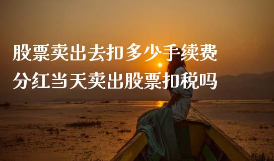 股票卖出去扣多少手续费 分红当天卖出股票扣税吗_https://www.londai.com_股票投资_第1张