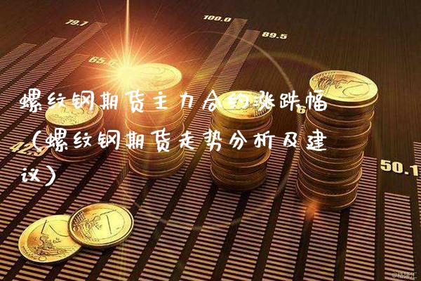 螺纹钢期货主力合约涨跌幅（螺纹钢期货走势分析及建议）_https://www.londai.com_期货投资_第1张