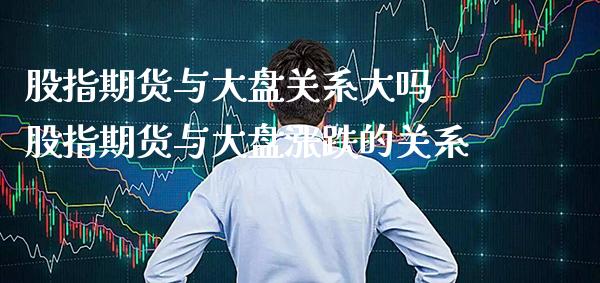 股指期货与大盘关系大吗 股指期货与大盘涨跌的关系_https://www.londai.com_期货投资_第1张