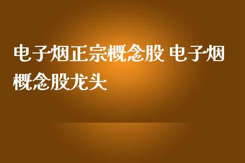 电子烟正宗概念股 电子烟概念股龙头_https://www.londai.com_股票投资_第1张