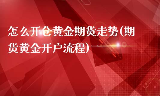 怎么开仓黄金期货走势(期货黄金开户流程)_https://www.londai.com_理财品种_第1张