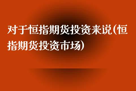 对于恒指期货投资来说(恒指期货投资市场)_https://www.londai.com_期货投资_第1张