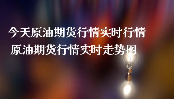 今天原油期货行情实时行情 原油期货行情实时走势图_https://www.londai.com_期货投资_第1张