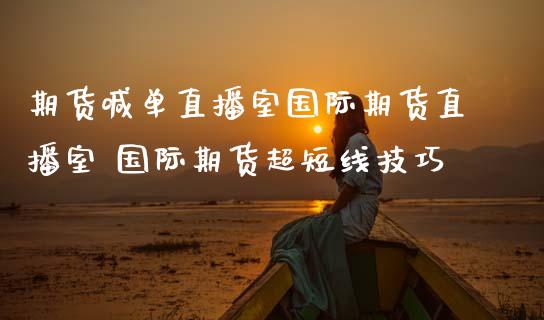 期货喊单直播室国际期货直播室 国际期货超短线技巧_https://www.londai.com_期货投资_第1张