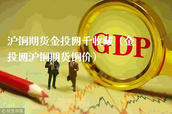 沪铜期货金投网千收藏（金投网沪铜期货铜价）_https://www.londai.com_期货投资_第1张