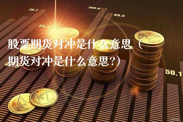 股票期货对冲是什么意思（期货对冲是什么意思?）_https://www.londai.com_期货投资_第1张