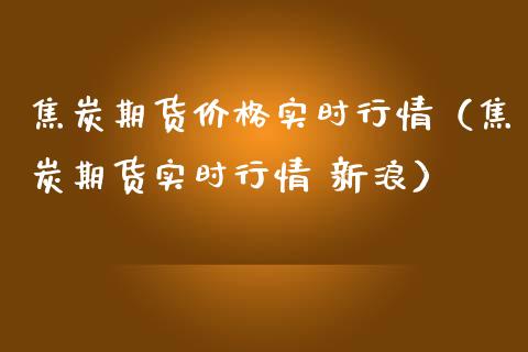 焦炭期货价格实时行情（焦炭期货实时行情 新浪）_https://www.londai.com_期货投资_第1张