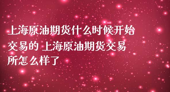 上海原油期货什么时候开始交易的 上海原油期货交易所怎么样了_https://www.londai.com_期货投资_第1张