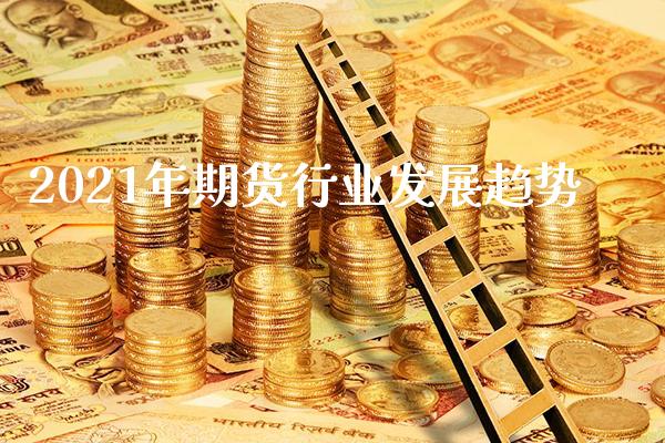 2021年期货行业发展趋势_https://www.londai.com_期货投资_第1张