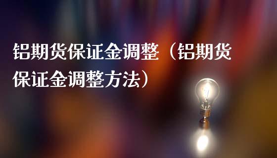 铝期货保证金调整（铝期货保证金调整方法）_https://www.londai.com_期货投资_第1张