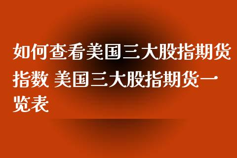 如何查看美国三大股指期货指数 美国三大股指期货一览表_https://www.londai.com_期货投资_第1张