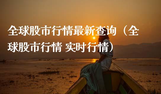 全球股市行情最新查询（全球股市行情 实时行情）_https://www.londai.com_期货投资_第1张