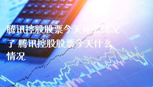 腾讯控股股票今天什么情况了 腾讯控股股票今天什么情况_https://www.londai.com_股票投资_第1张