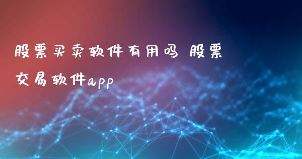 股票买卖软件有用吗 股票交易软件app_https://www.londai.com_股票投资_第1张