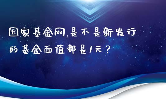 国家基金网,是不是新发行的基金面值都是1元？_https://www.londai.com_基金理财_第1张