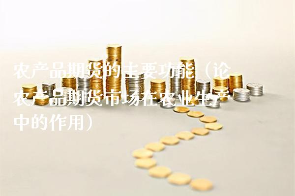 农产品期货的主要功能（论农产品期货市场在农业生产中的作用）_https://www.londai.com_期货投资_第1张