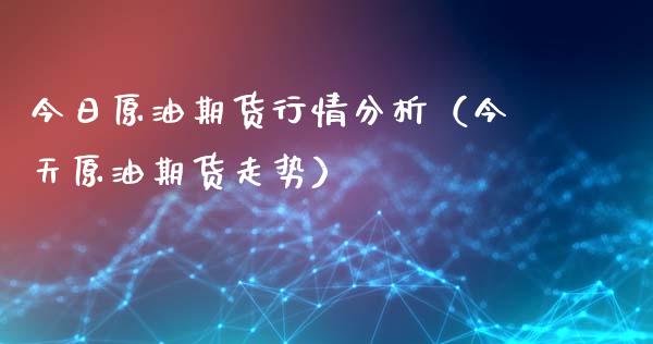 今日原油期货行情分析（今天原油期货走势）_https://www.londai.com_期货投资_第1张