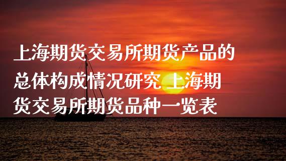 上海期货交易所期货产品的总体构成情况研究 上海期货交易所期货品种一览表_https://www.londai.com_期货投资_第1张