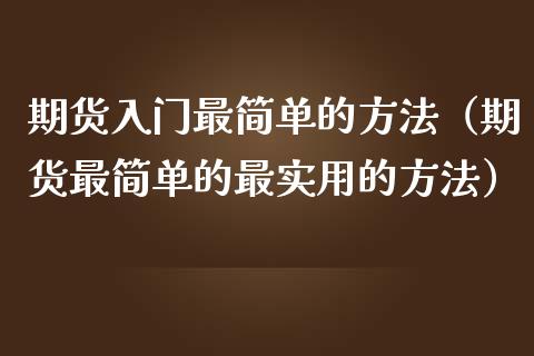 期货入门最简单的方法（期货最简单的最实用的方法）_https://www.londai.com_期货投资_第1张