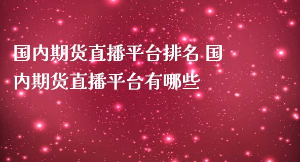 国内期货直播平台排名 国内期货直播平台有哪些_https://www.londai.com_期货投资_第1张