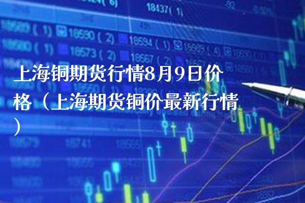 上海铜期货行情8月9日价格（上海期货铜价最新行情）_https://www.londai.com_期货投资_第1张