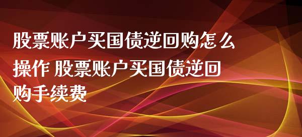 股票账户买国债逆回购怎么操作 股票账户买国债逆回购手续费_https://www.londai.com_股票投资_第1张