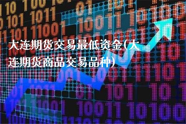 大连期货交易最低资金(大连期货商品交易品种)_https://www.londai.com_期货投资_第1张