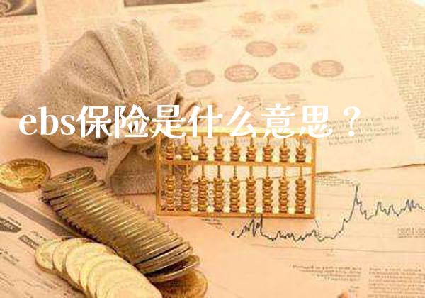 ebs保险是什么意思？_https://www.londai.com_保险理财_第1张