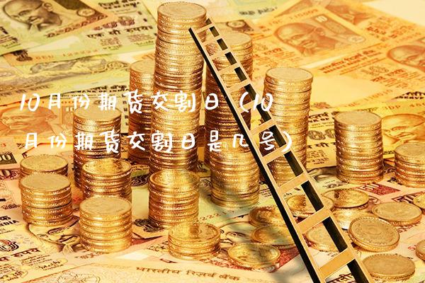 10月份期货交割日（10月份期货交割日是几号）_https://www.londai.com_期货投资_第1张