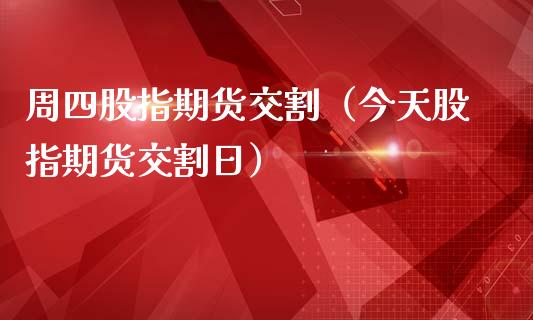 周四股指期货交割（今天股指期货交割日）_https://www.londai.com_期货投资_第1张