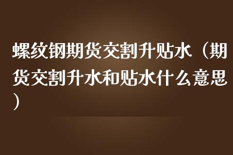 螺纹钢期货交割升贴水（期货交割升水和贴水什么意思）_https://www.londai.com_期货投资_第1张