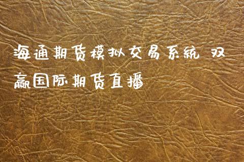 海通期货模拟交易系统 双赢国际期货直播_https://www.londai.com_期货投资_第1张