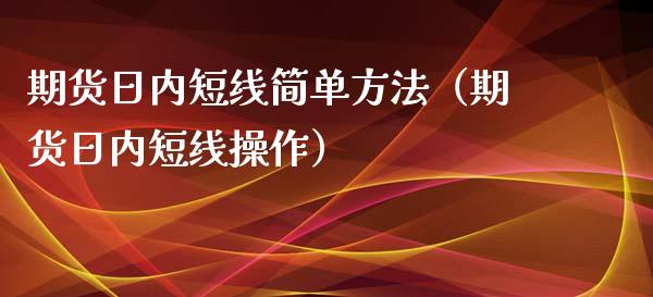 期货日内短线简单方法（期货日内短线操作）_https://www.londai.com_期货投资_第1张