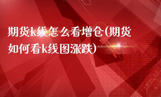 期货k线怎么看增仓(期货如何看k线图涨跌)_https://www.londai.com_期货投资_第1张