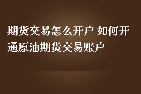 期货交易怎么开户 如何开通原油期货交易账户_https://www.londai.com_期货投资_第1张