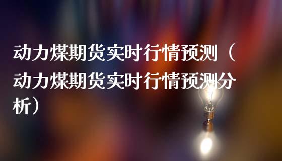 动力煤期货实时行情预测（动力煤期货实时行情预测分析）_https://www.londai.com_期货投资_第1张