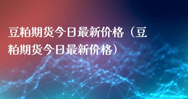 豆粕期货今日最新价格（豆粕期货今日最新价格）_https://www.londai.com_期货投资_第1张