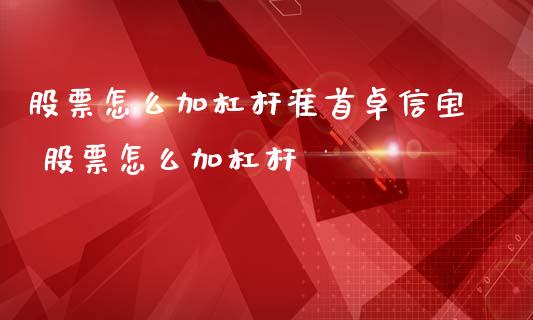 股票怎么加杠杆准首卓信宝 股票怎么加杠杆_https://www.londai.com_股票投资_第1张